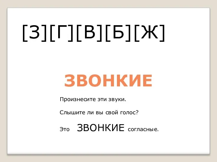 [З][Г][В][Б][Ж] Произнесите эти звуки. Слышите ли вы свой голос? Это ЗВОНКИЕ согласные. ЗВОНКИЕ