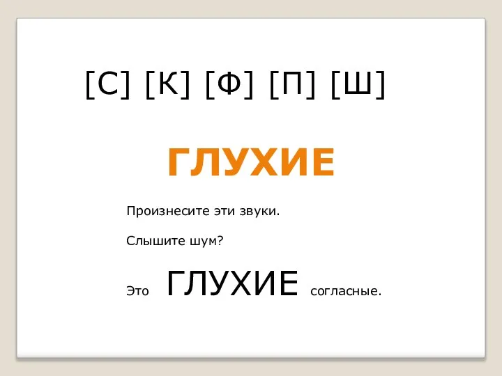 [С] [К] [Ф] [П] [Ш] Произнесите эти звуки. Слышите шум? Это ГЛУХИЕ согласные. ГЛУХИЕ