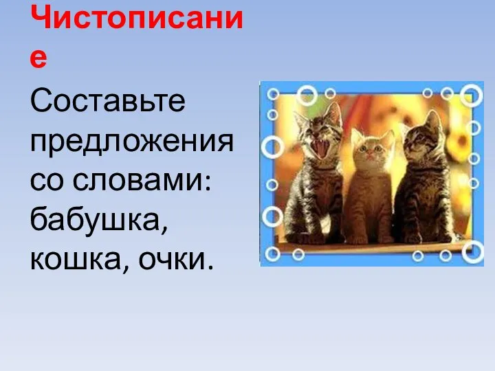 Чистописание Составьте предложения со словами: бабушка, кошка, очки.