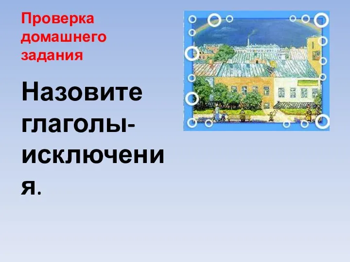 Проверка домашнего задания Назовите глаголы-исключения.