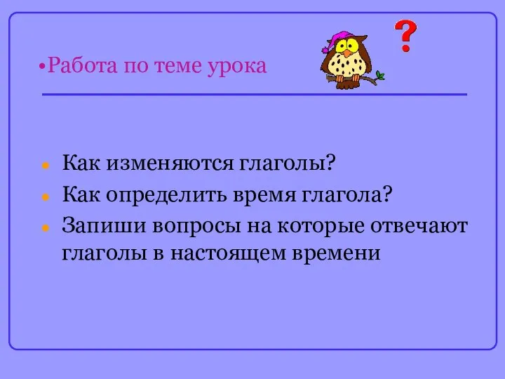 Работа по теме урока Как изменяются глаголы? Как определить время глагола?