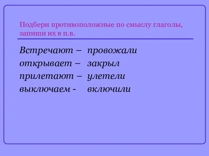 Подбери противоположные по смыслу глаголы, запиши их в п.в. Встречают –