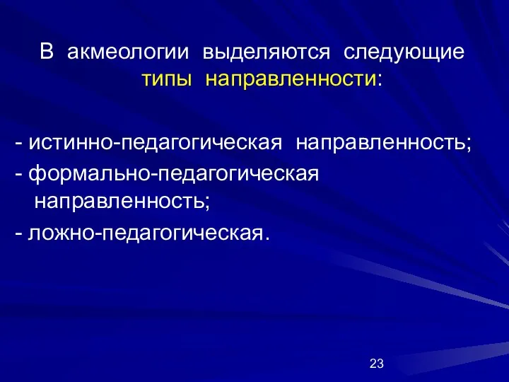 В акмеологии выделяются следующие типы направленности: - истинно-педагогическая направленность; - формально-педагогическая направленность; - ложно-педагогическая.