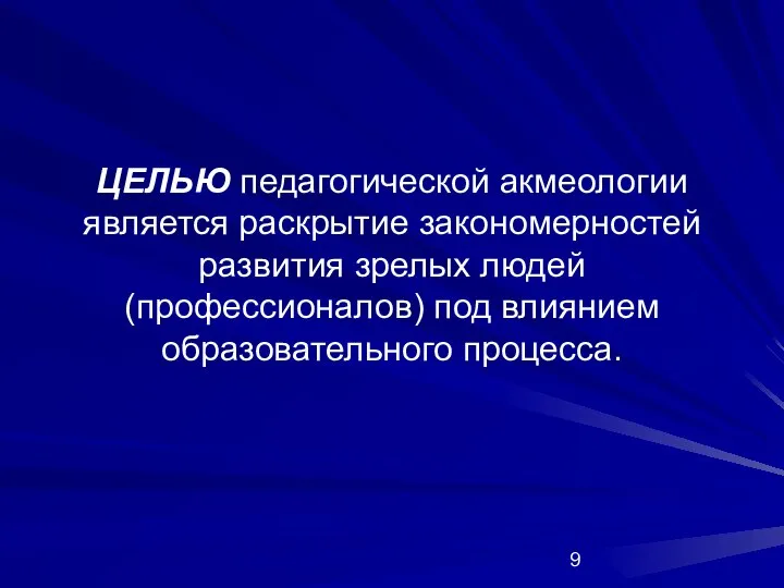 ЦЕЛЬЮ педагогической акмеологии является раскрытие закономерностей развития зрелых людей (профессионалов) под влиянием образовательного процесса.