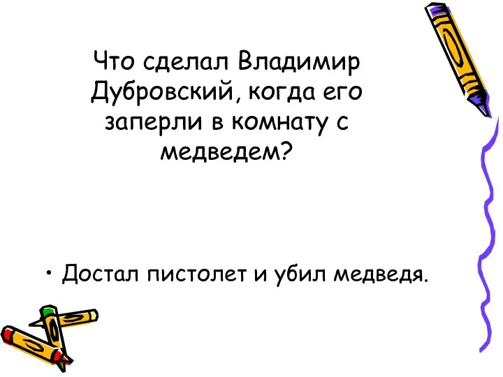 Что сделал Владимир Дубровский, когда его заперли в комнату с медведем? Достал пистолет и убил медведя.