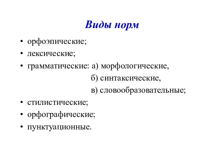 Виды норм орфоэпические; лексические; грамматические: а) морфологические, б) синтаксические, в) словообразовательные; стилистические; орфографические; пунктуационные.