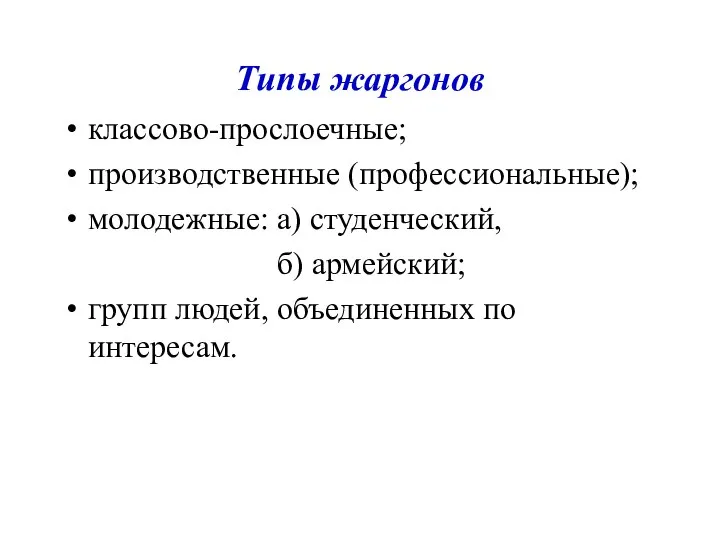 Типы жаргонов классово-прослоечные; производственные (профессиональные); молодежные: а) студенческий, б) армейский; групп людей, объединенных по интересам.