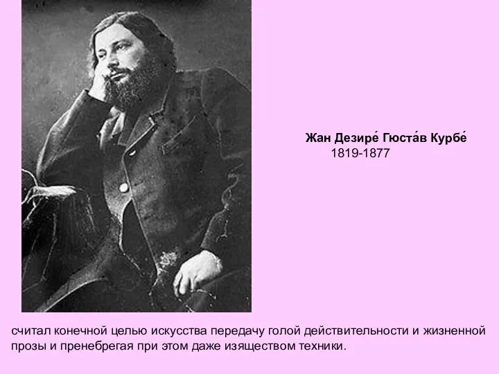 Жан Дезире́ Гюста́в Курбе́ 1819-1877 считал конечной целью искусства передачу голой