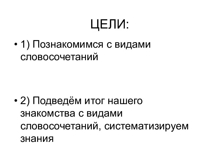 ЦЕЛИ: 1) Познакомимся с видами словосочетаний 2) Подведём итог нашего знакомства с видами словосочетаний, систематизируем знания