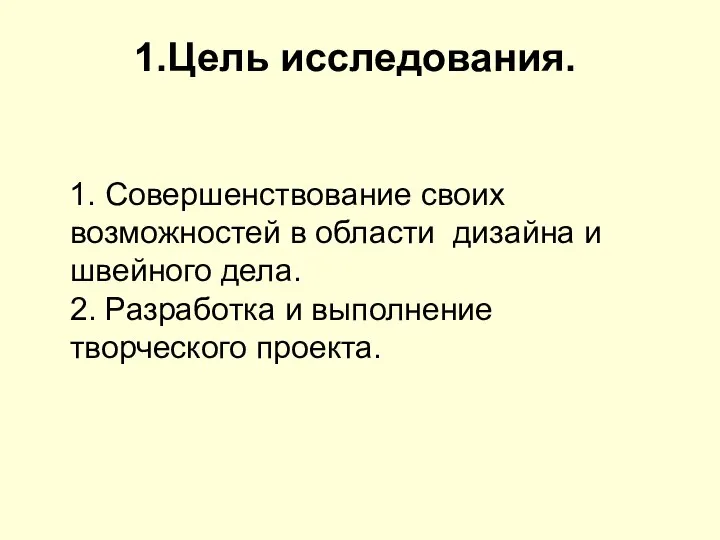 1.Цель исследования. 1. Совершенствование своих возможностей в области дизайна и швейного