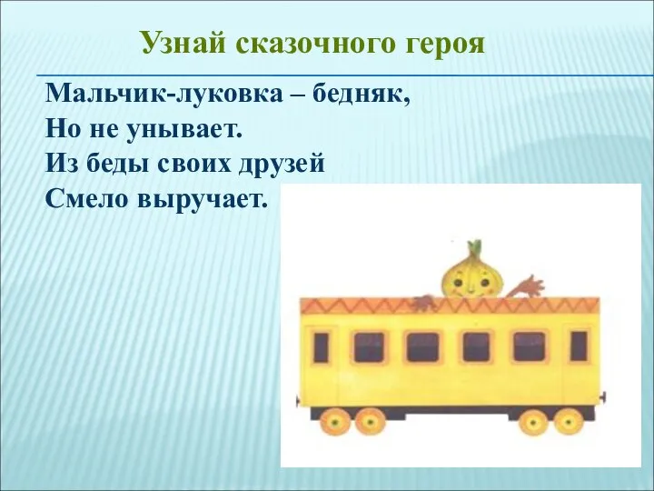 Мальчик-луковка – бедняк, Но не унывает. Из беды своих друзей Смело выручает. Узнай сказочного героя