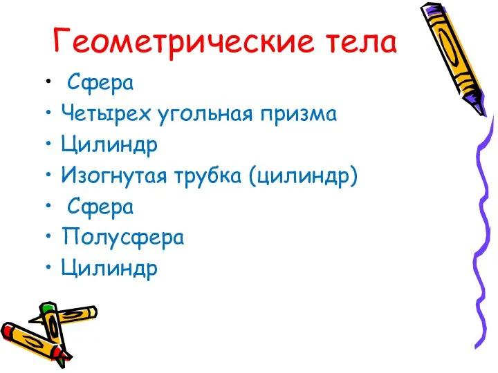 Геометрические тела Сфера Четырех угольная призма Цилиндр Изогнутая трубка (цилиндр) Сфера Полусфера Цилиндр