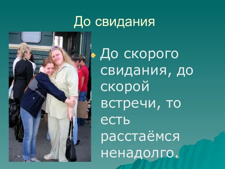 До свидания До скорого свидания, до скорой встречи, то есть расстаёмся ненадолго.