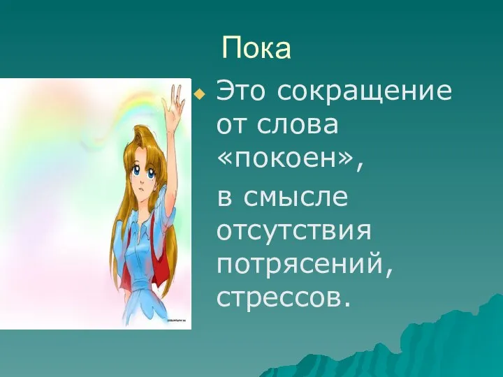 Пока Это сокращение от слова «покоен», в смысле отсутствия потрясений, стрессов.