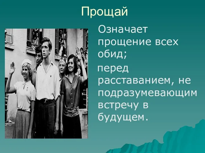 Прощай Означает прощение всех обид; перед расставанием, не подразумевающим встречу в будущем.