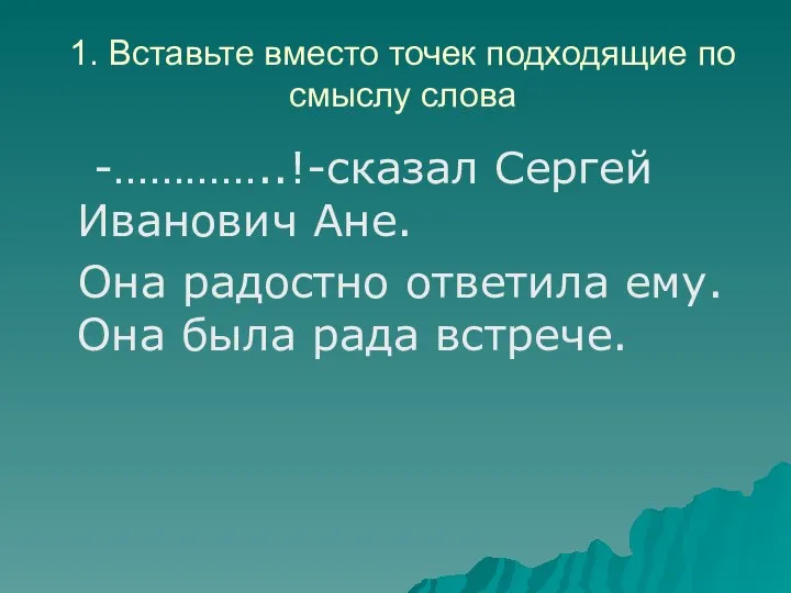 1. Вставьте вместо точек подходящие по смыслу слова -…………..!-сказал Сергей Иванович