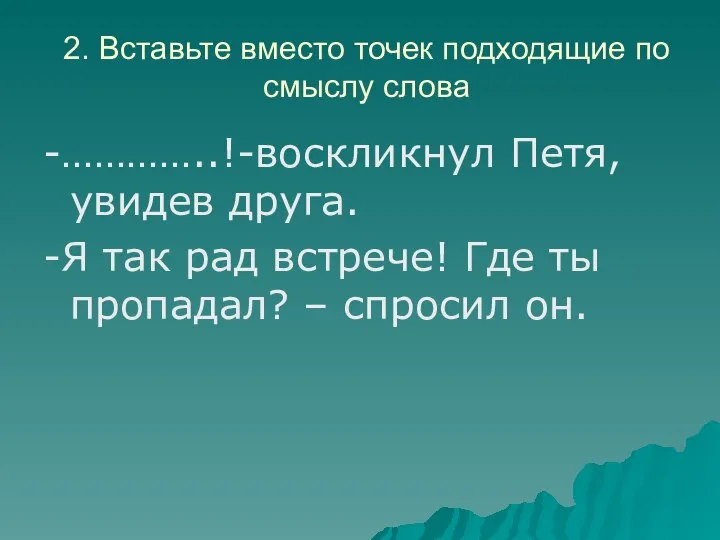 2. Вставьте вместо точек подходящие по смыслу слова -…………..!-воскликнул Петя, увидев