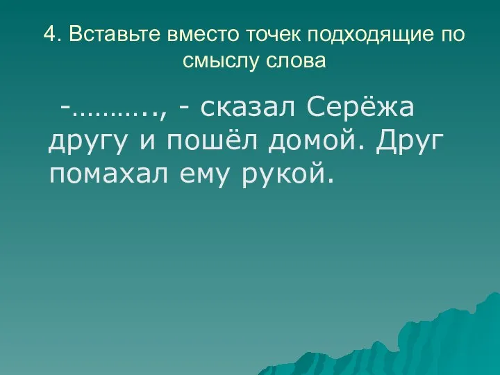 4. Вставьте вместо точек подходящие по смыслу слова -……….., - сказал