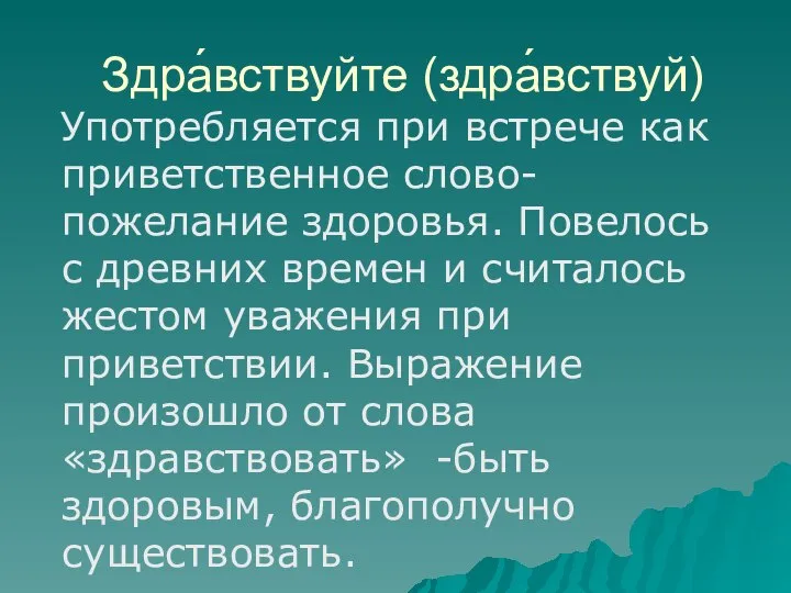 Здра́вствуйте (здра́вствуй) Употребляется при встрече как приветственное слово- пожелание здоровья. Повелось