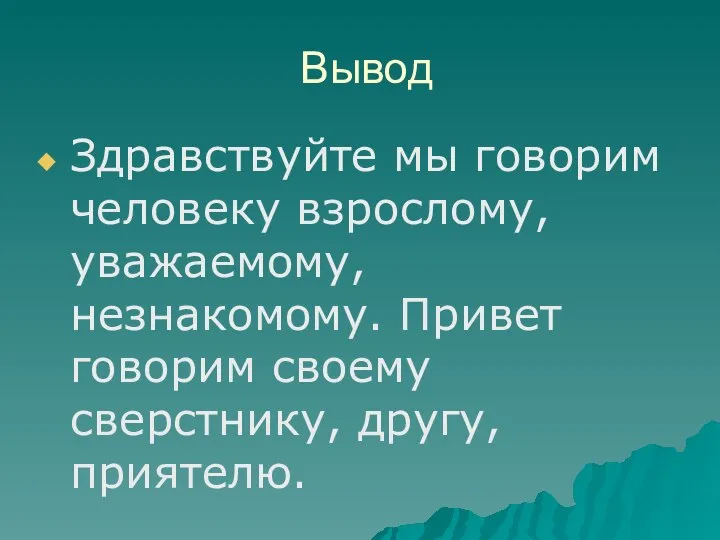 Вывод Здравствуйте мы говорим человеку взрослому, уважаемому, незнакомому. Привет говорим своему сверстнику, другу, приятелю.