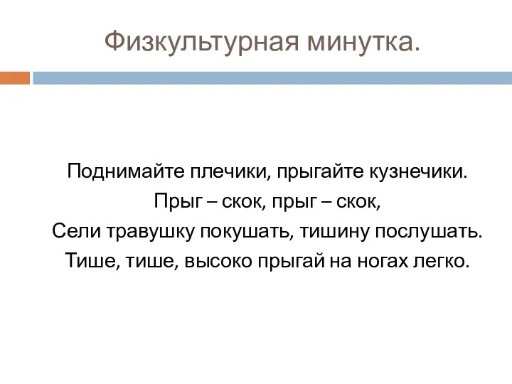 Физкультурная минутка. Поднимайте плечики, прыгайте кузнечики. Прыг – скок, прыг –