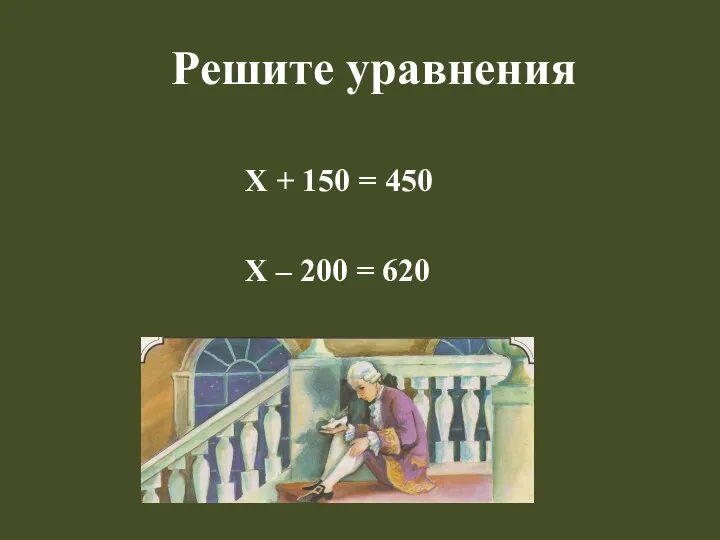 Решите уравнения Х + 150 = 450 Х – 200 = 620