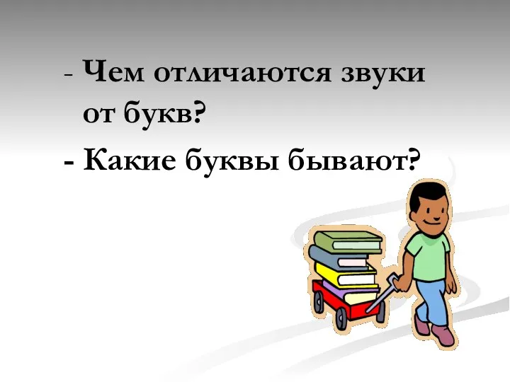 - Чем отличаются звуки от букв? - Какие буквы бывают?