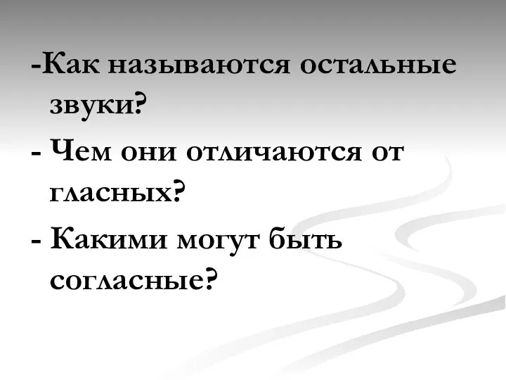 -Как называются остальные звуки? - Чем они отличаются от гласных? - Какими могут быть согласные?