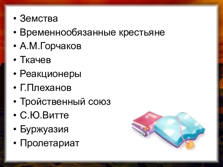 Земства Временнообязанные крестьяне А.М.Горчаков Ткачев Реакционеры Г.Плеханов Тройственный союз С.Ю.Витте Буржуазия Пролетариат