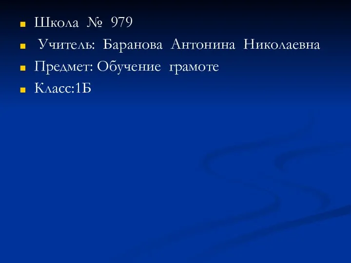 Школа № 979 Учитель: Баранова Антонина Николаевна Предмет: Обучение грамоте Класс:1Б