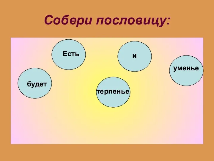 Собери пословицу: Есть терпенье, будет и уменье.