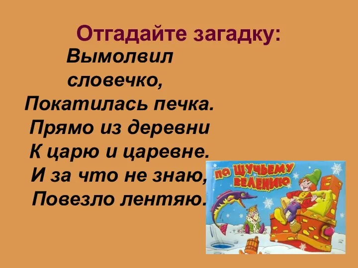 Отгадайте загадку: Вымолвил словечко, Покатилась печка. Прямо из деревни К царю