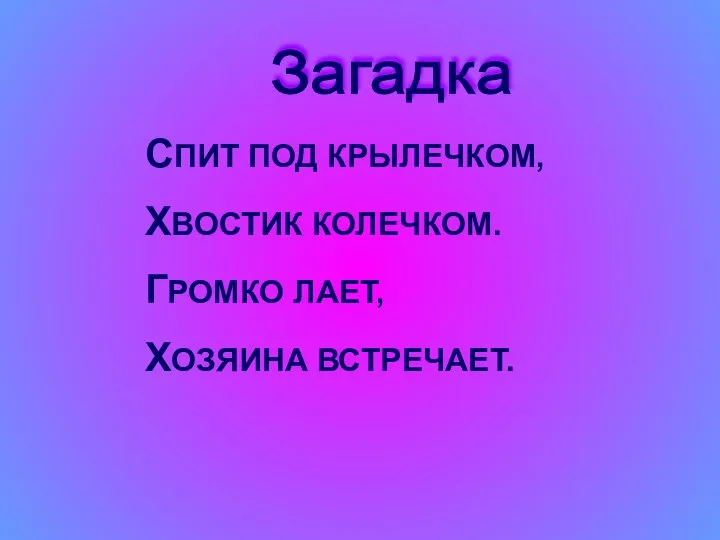 СПИТ ПОД КРЫЛЕЧКОМ, ХВОСТИК КОЛЕЧКОМ. ГРОМКО ЛАЕТ, ХОЗЯИНА ВСТРЕЧАЕТ. Загадка