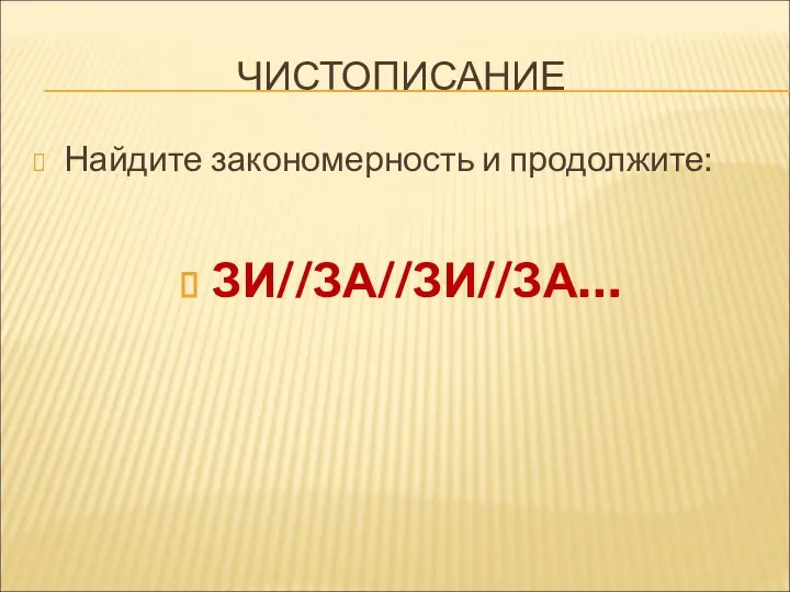 ЧИСТОПИСАНИЕ Найдите закономерность и продолжите: ЗИ//ЗА//ЗИ//ЗА…