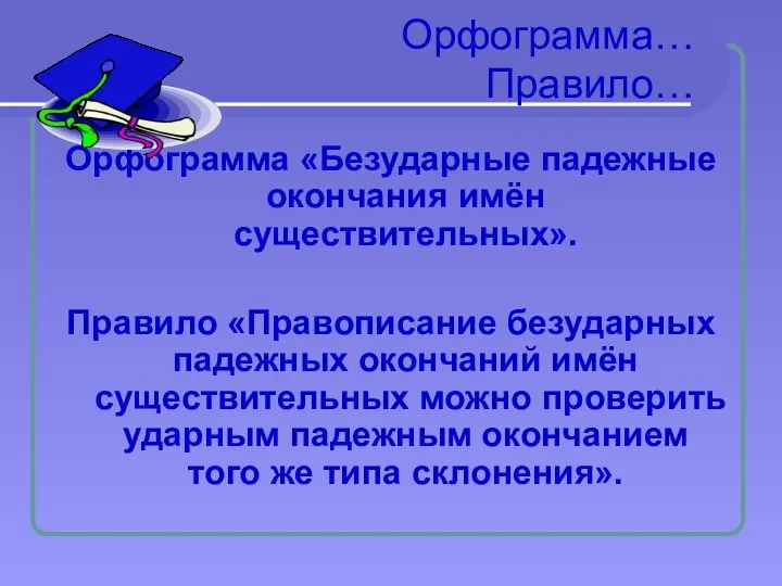 Орфограмма… Правило… Орфограмма «Безударные падежные окончания имён существительных». Правило «Правописание безударных