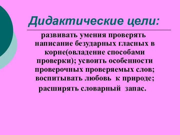 Дидактические цели: развивать умения проверять написание безударных гласных в корне(овладение способами