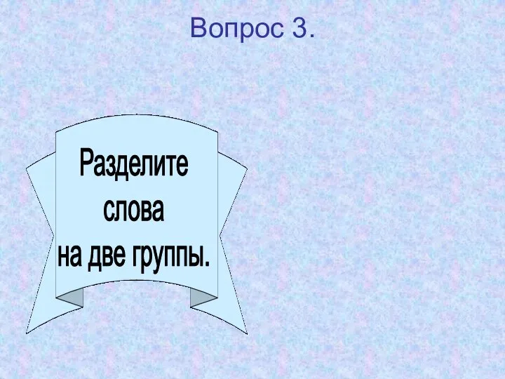 Вопрос 3. Разделите слова на две группы.