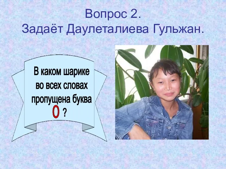 Вопрос 2. Задаёт Даулеталиева Гульжан. В каком шарике во всех словах пропущена буква ? о