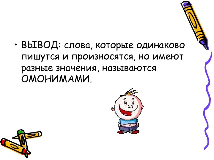 ВЫВОД: слова, которые одинаково пишутся и произносятся, но имеют разные значения, называются ОМОНИМАМИ.