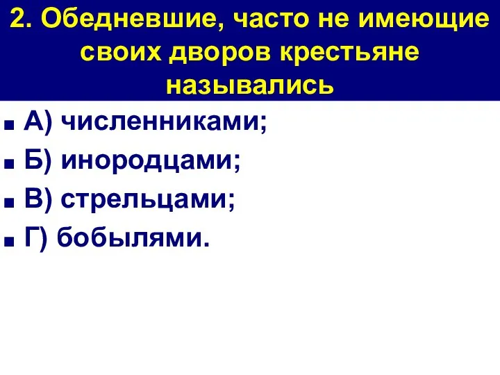 2. Обедневшие, часто не имеющие своих дворов крестьяне назывались А) численниками;