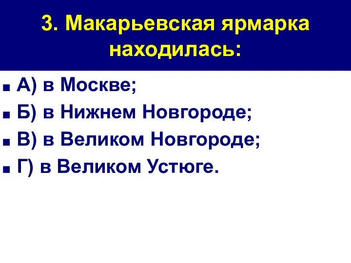 3. Макарьевская ярмарка находилась: А) в Москве; Б) в Нижнем Новгороде;