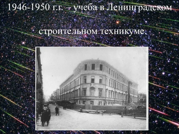 1946-1950 г.г. – учеба в Ленинградском строительном техникуме.