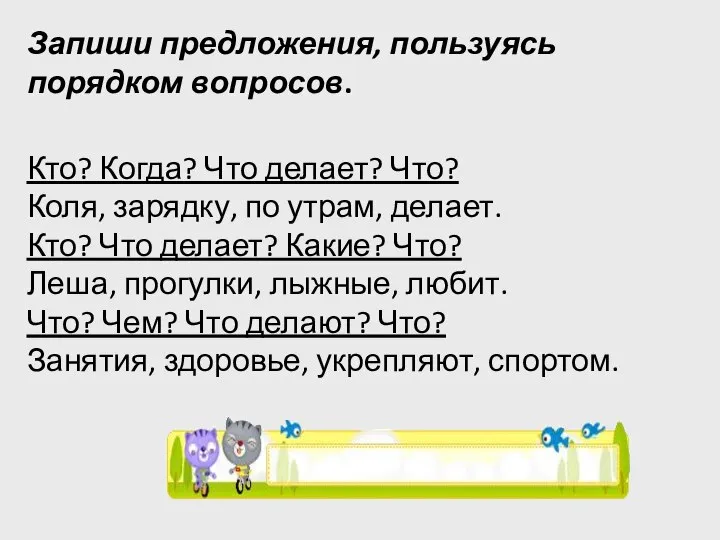 Запиши предложения, пользуясь порядком вопросов. Кто? Когда? Что делает? Что? Коля,