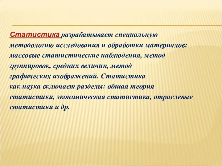 Статистика разрабатывает специальную методологию исследования и обработки материалов: массовые статистические наблюдения,