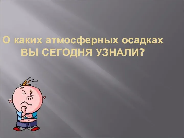 О каких атмосферных осадках ВЫ СЕГОДНЯ УЗНАЛИ?