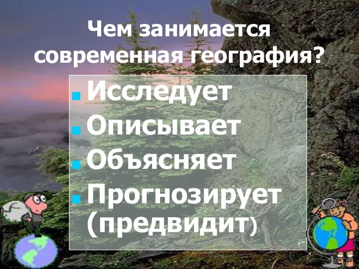 Чем занимается современная география? Исследует Описывает Объясняет Прогнозирует (предвидит)