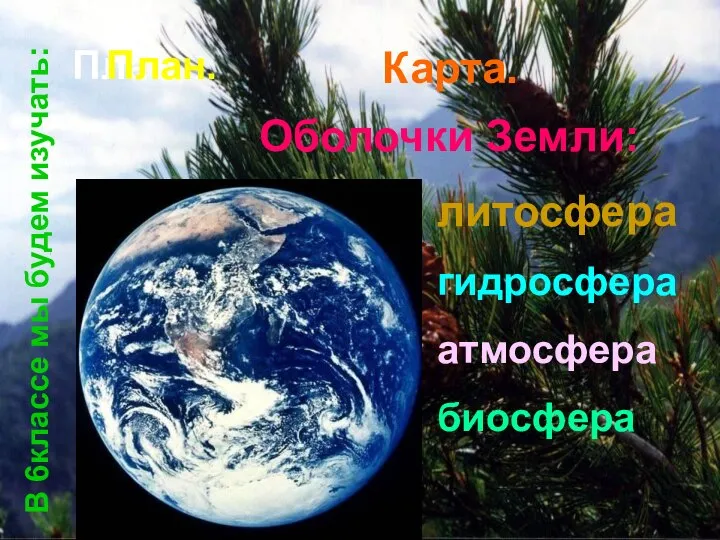 Оболочки Земли: литосфера гидросфера атмосфера биосфера План План. Карта. В 6классе мы будем изучать: