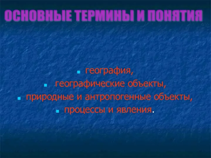 география, географические объекты, природные и антропогенные объекты, процессы и явления. ОСНОВНЫЕ ТЕРМИНЫ И ПОНЯТИЯ