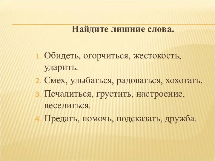 Найдите лишние слова. Обидеть, огорчиться, жестокость, ударить. Смех, улыбаться, радоваться, хохотать.