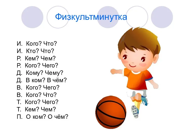 Физкультминутка И. Кого? Что? И. Кто? Что? Р. Кем? Чем? Р.